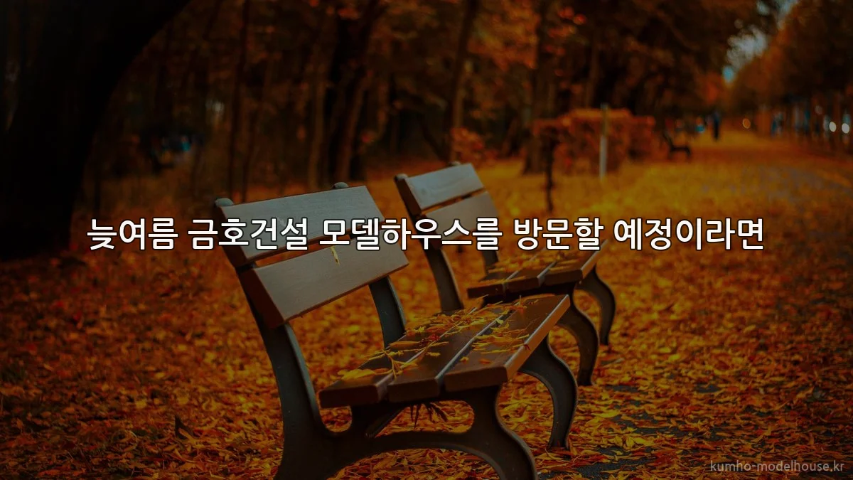 늦여름 금호건설 모델하우스를 방문할 예정이라면