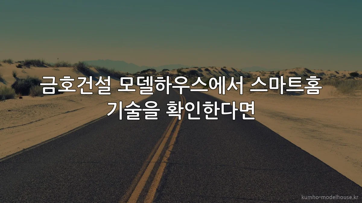 금호건설 모델하우스에서 스마트홈 기술을 확인한다면