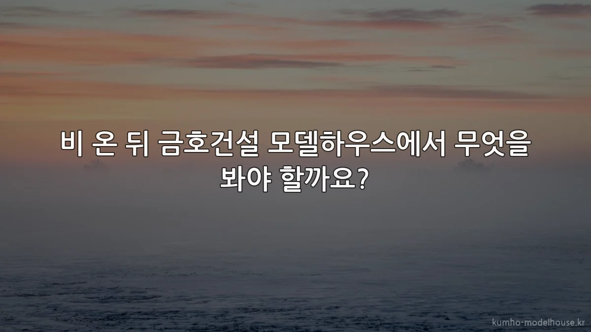 비 온 뒤 금호건설 모델하우스에서 무엇을 봐야 할까요?