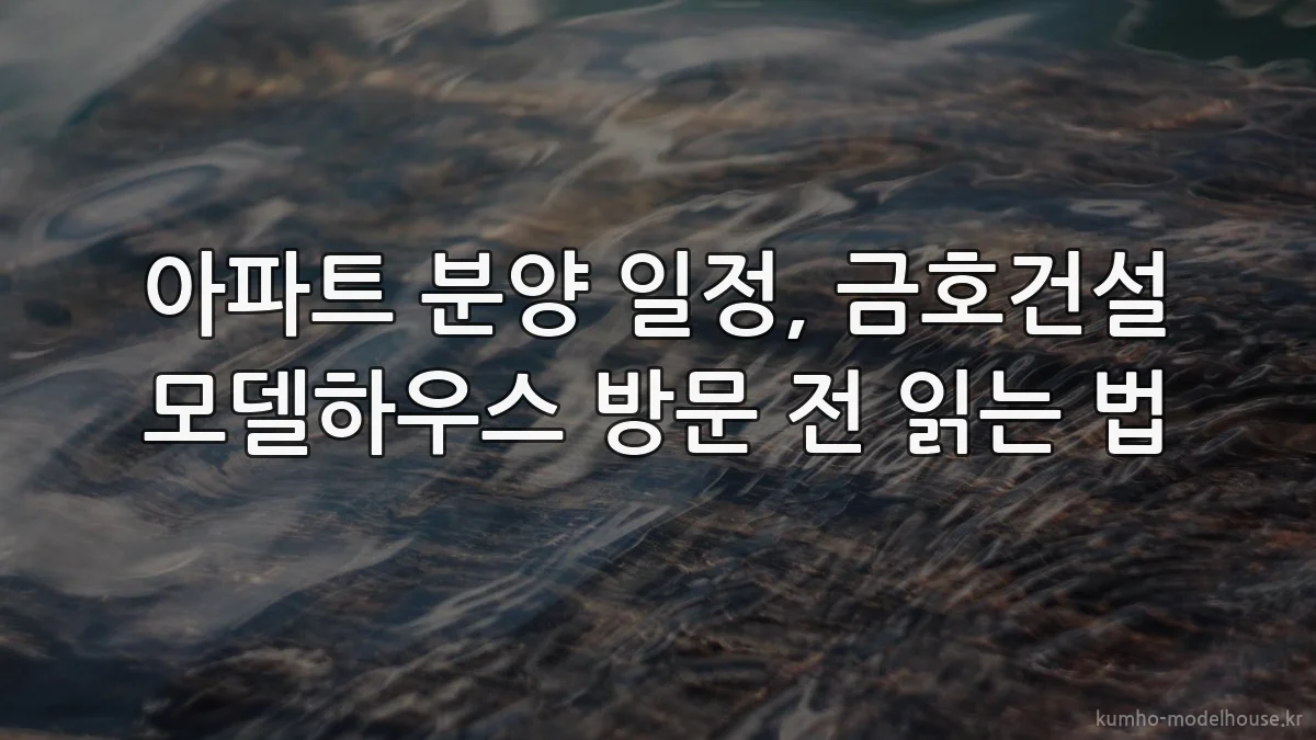 아파트 분양 일정, 금호건설 모델하우스 방문 전 읽는 법