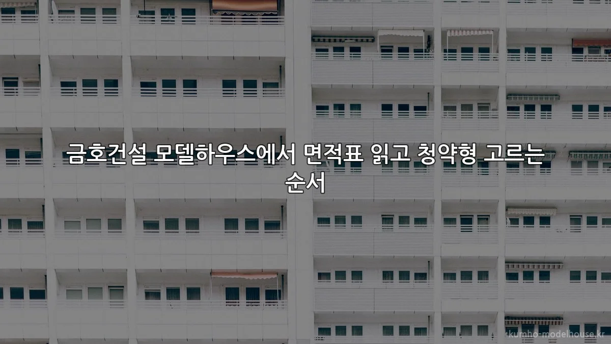 금호건설 모델하우스에서 면적표 읽고 청약형 고르는 순서