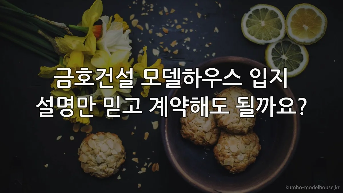 금호건설 모델하우스 입지 설명만 믿고 계약해도 될까요?