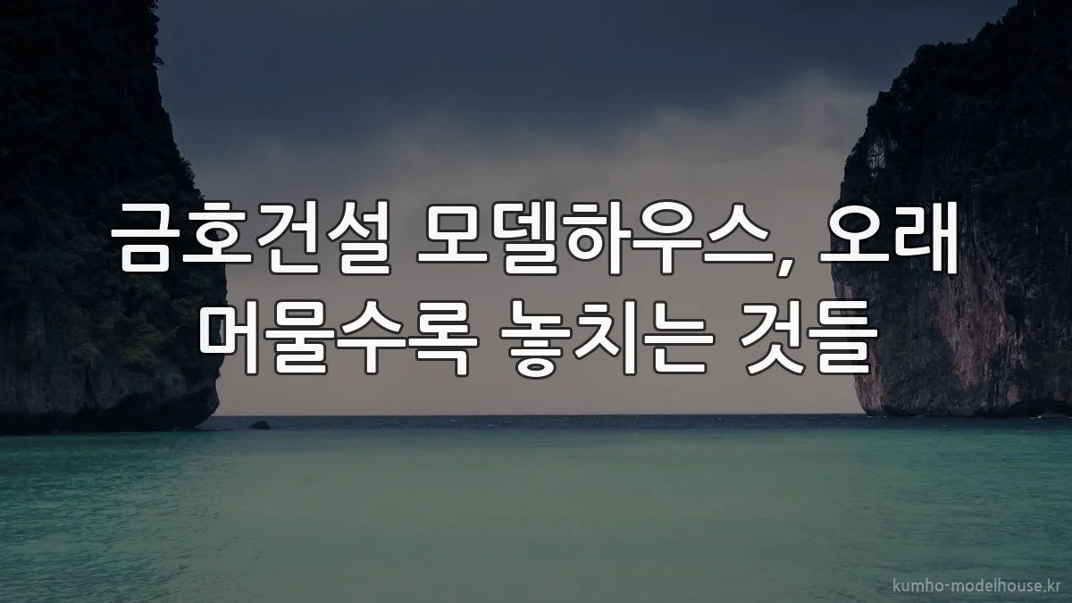 금호건설 모델하우스, 오래 머물수록 놓치는 것들