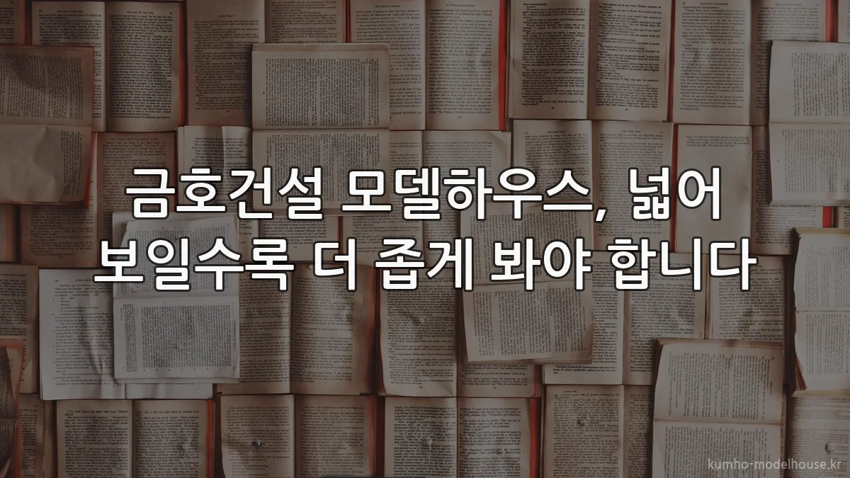 금호건설 모델하우스, 넓어 보일수록 더 좁게 봐야 합니다