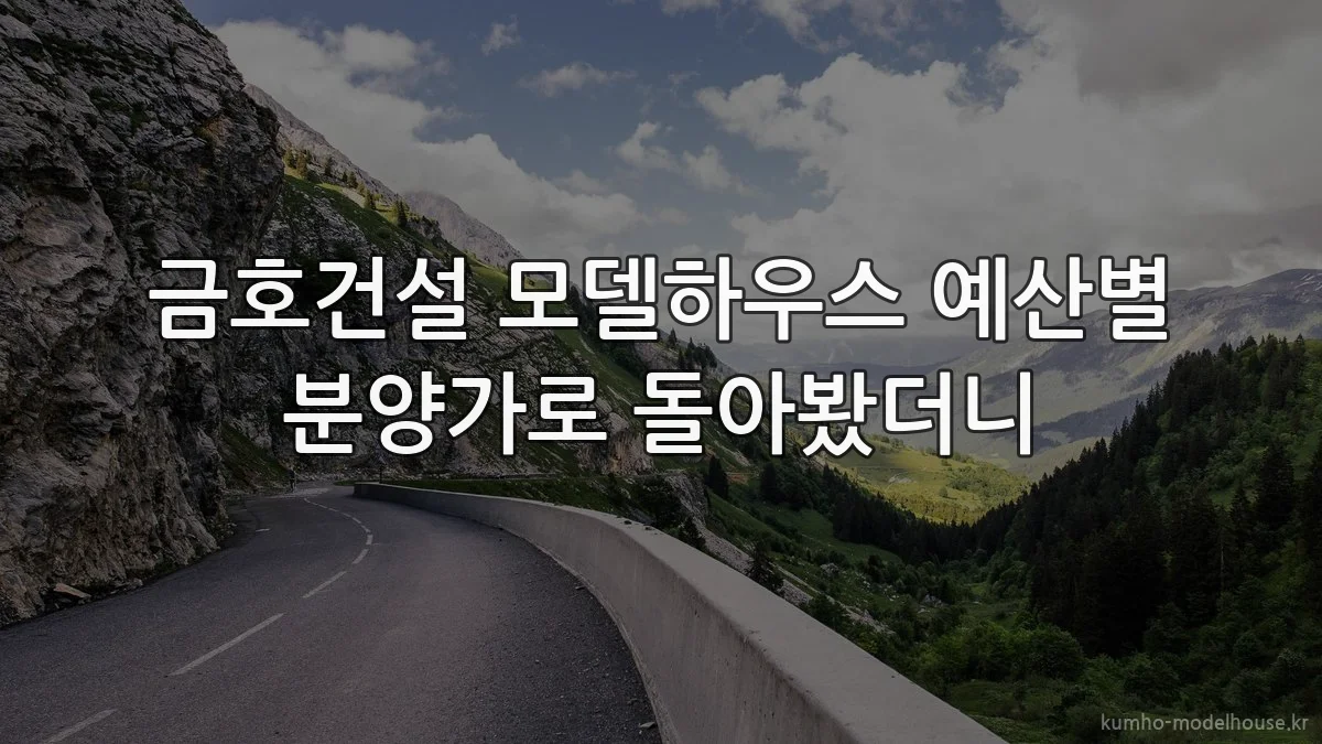 금호건설 모델하우스 예산별 분양가로 돌아봤더니