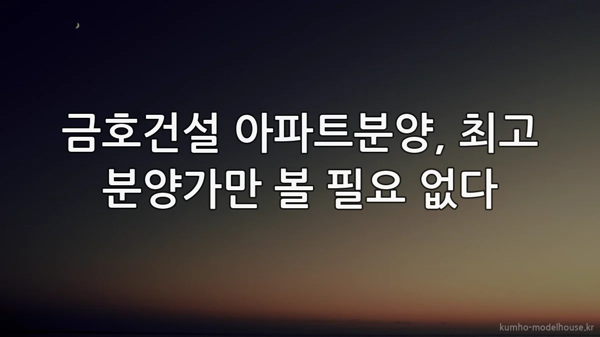 금호건설 아파트분양, 최고 분양가만 볼 필요 없다