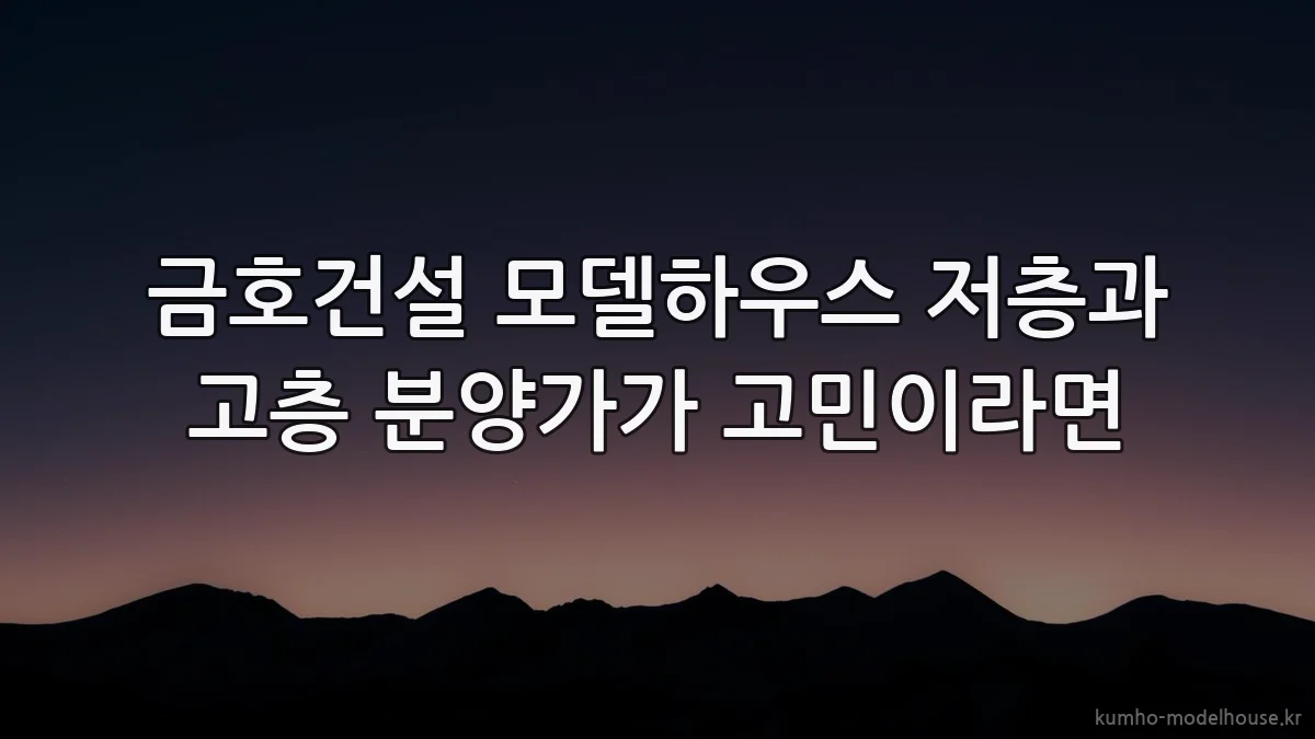 금호건설 모델하우스 저층과 고층 분양가가 고민이라면
