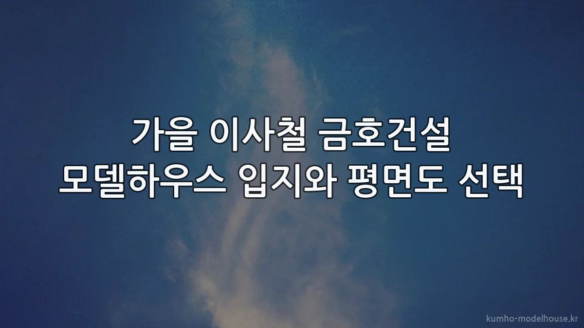가을 이사철 금호건설 모델하우스 입지와 평면도 선택