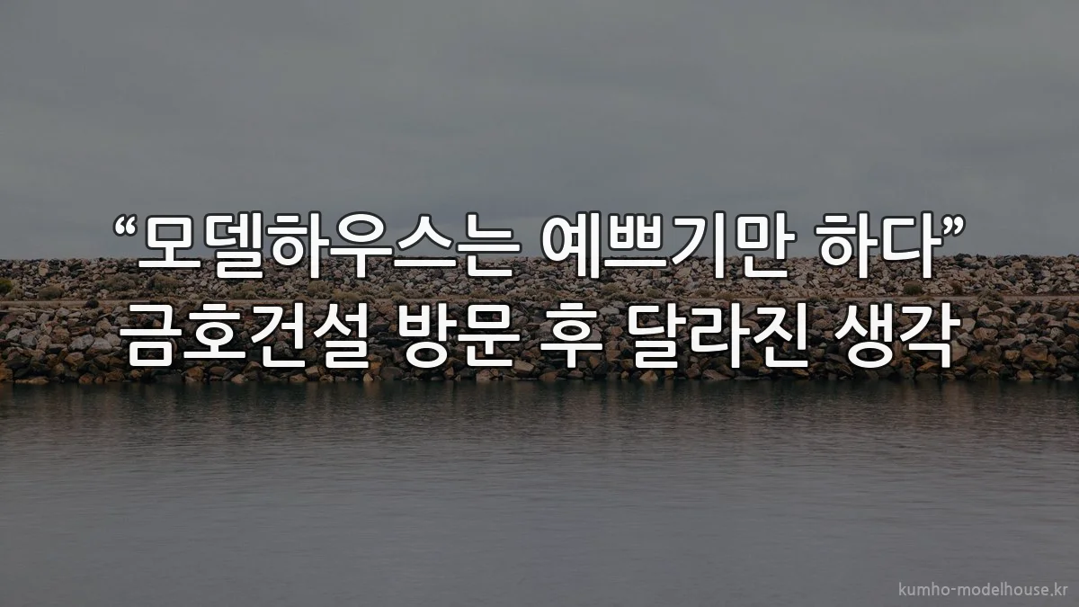 “모델하우스는 예쁘기만 하다” 금호건설 방문 후 달라진 생각