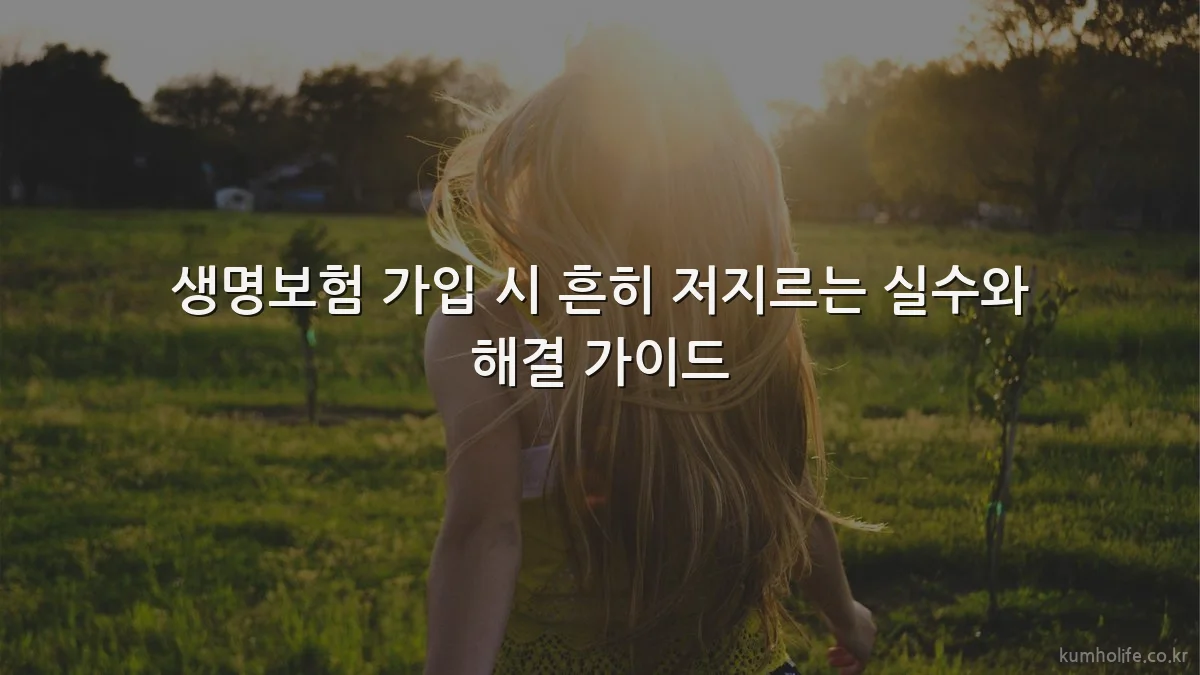 생명보험 가입 시 흔히 저지르는 실수와 해결 가이드