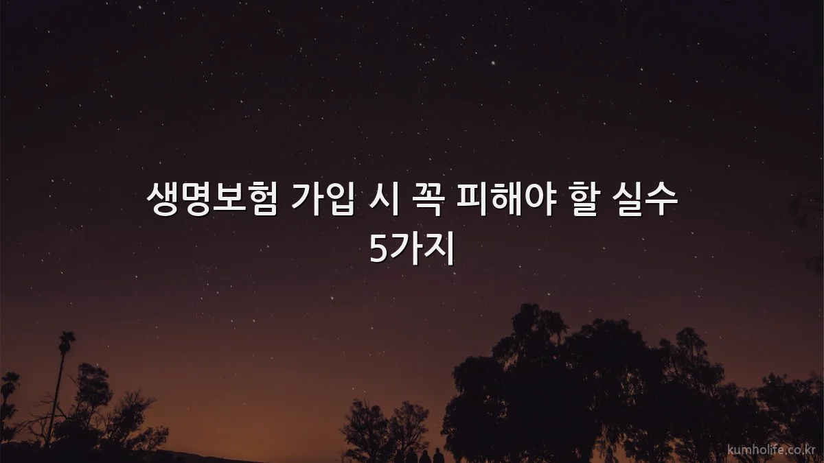 생명보험 가입 시 꼭 피해야 할 실수 5가지