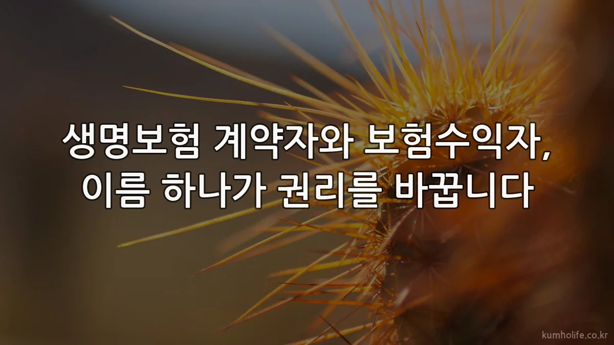생명보험 계약자와 보험수익자, 이름 하나가 권리를 바꿉니다