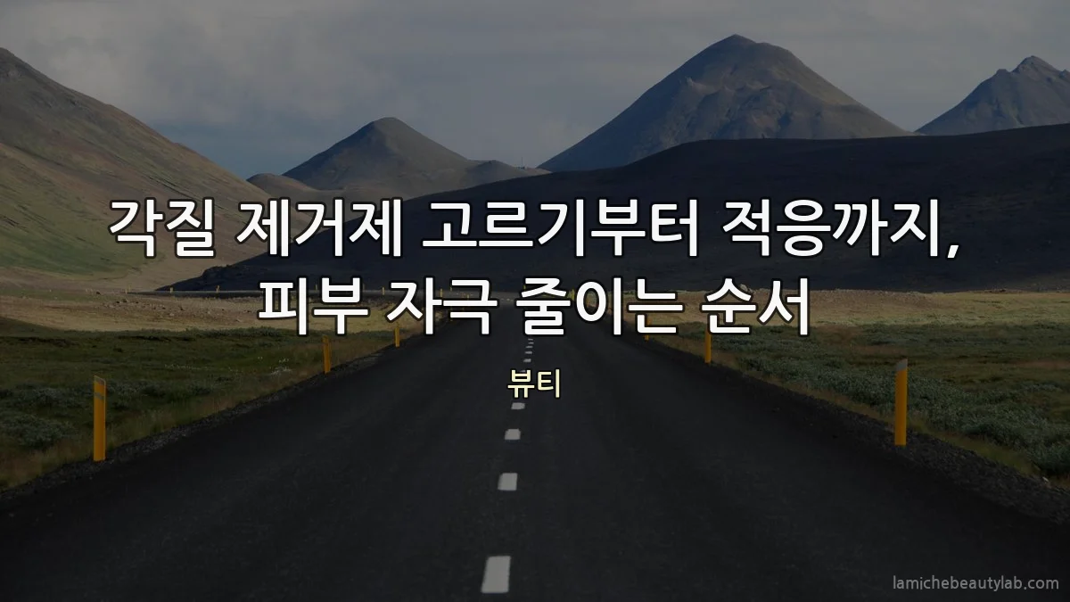 각질 제거제 고르기부터 적응까지, 피부 자극 줄이는 순서