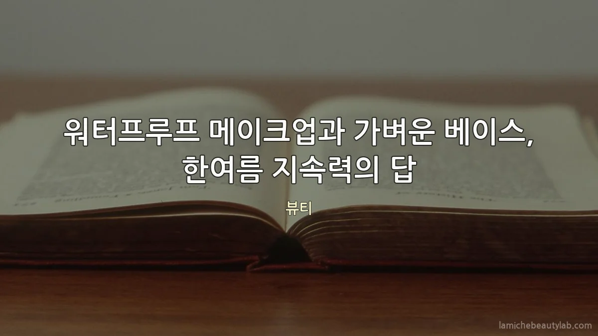 워터프루프 메이크업과 가벼운 베이스, 한여름 지속력의 답