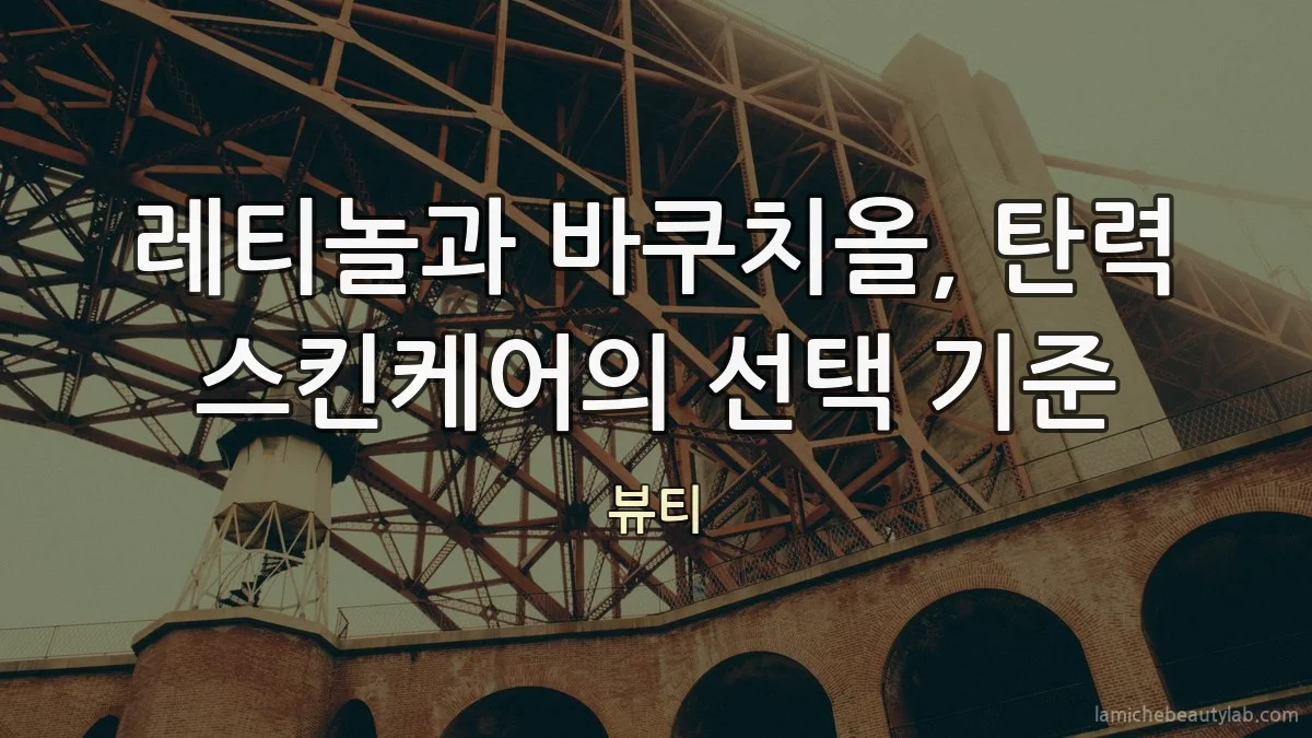 레티놀과 바쿠치올, 탄력 스킨케어의 선택 기준