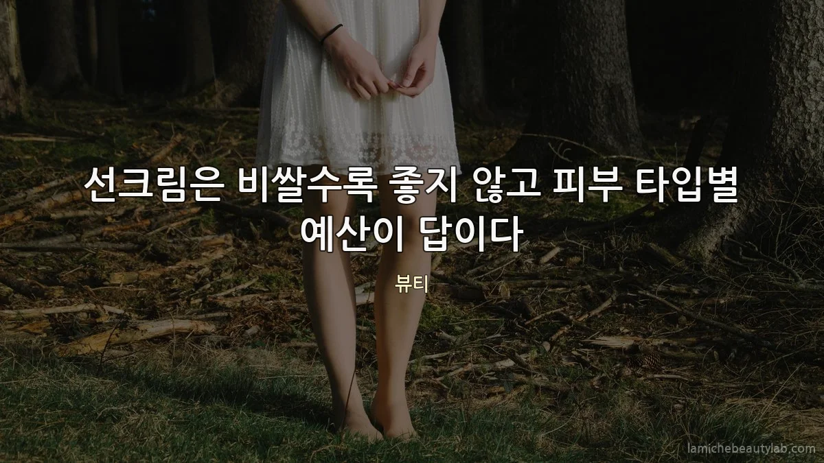 선크림은 비쌀수록 좋지 않고 피부 타입별 예산이 답이다