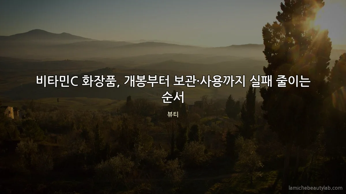 비타민C 화장품, 개봉부터 보관·사용까지 실패 줄이는 순서