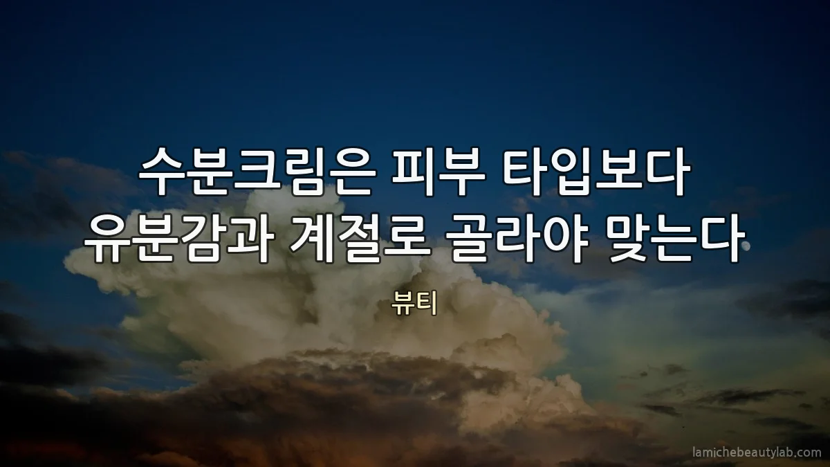 수분크림은 피부 타입보다 유분감과 계절로 골라야 맞는다