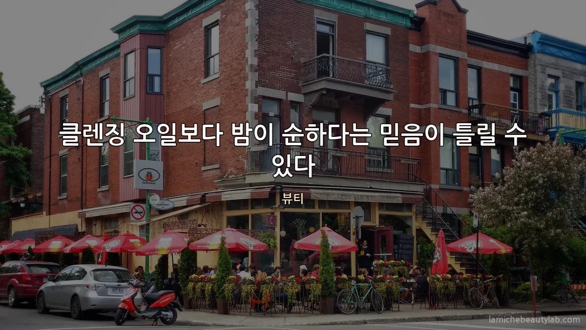 클렌징 오일보다 밤이 순하다는 믿음이 틀릴 수 있다