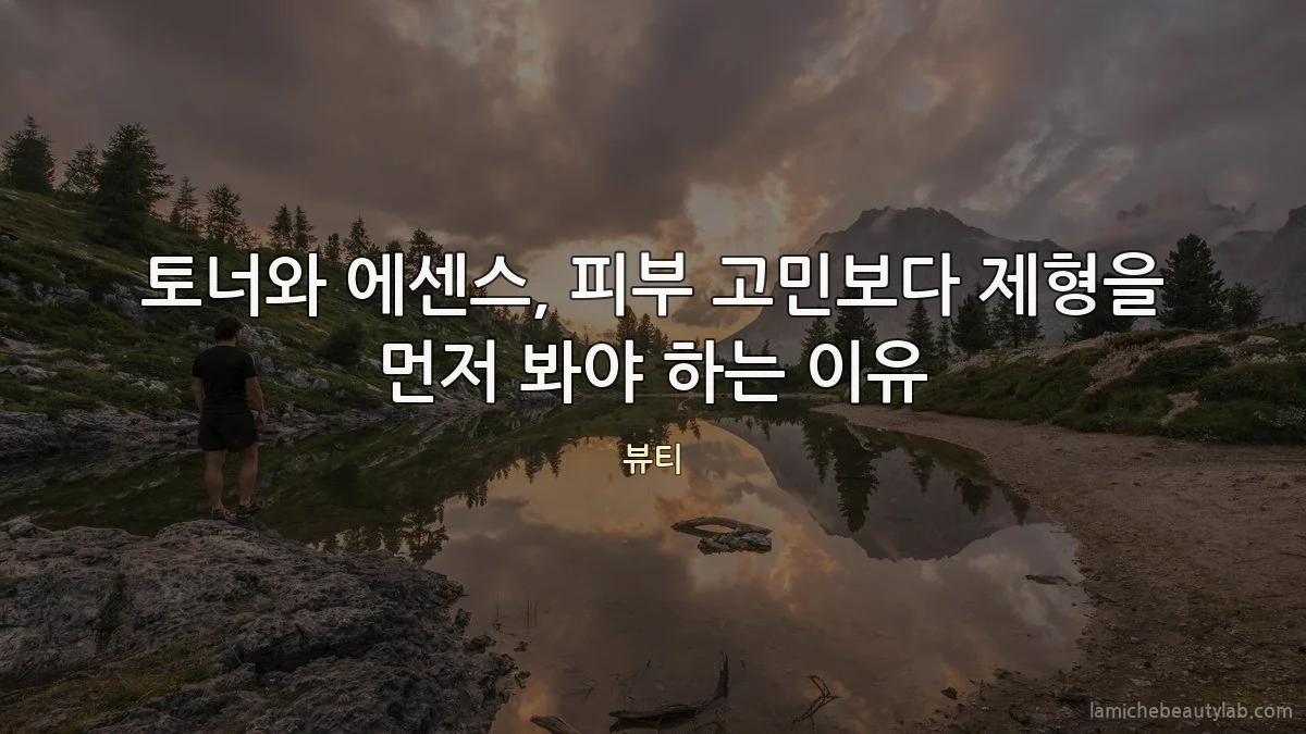 토너와 에센스, 피부 고민보다 제형을 먼저 봐야 하는 이유