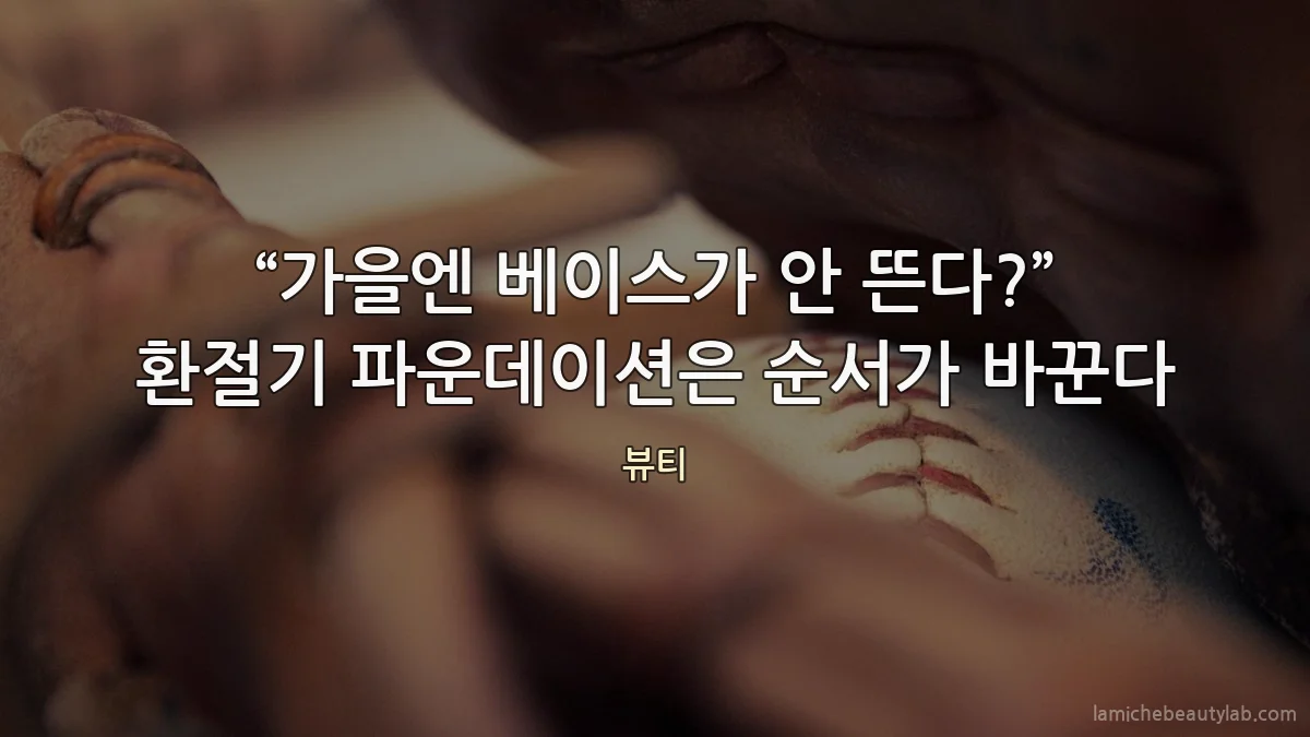 “가을엔 베이스가 안 뜬다?” 환절기 파운데이션은 순서가 바꾼다