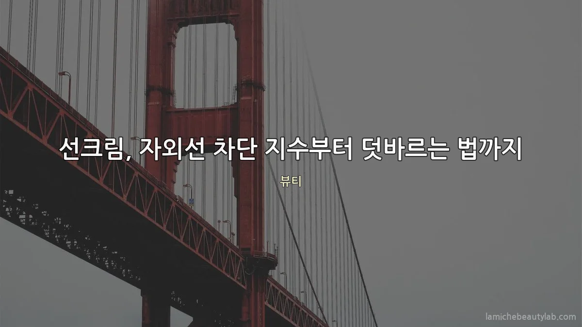 선크림, 자외선 차단 지수부터 덧바르는 법까지