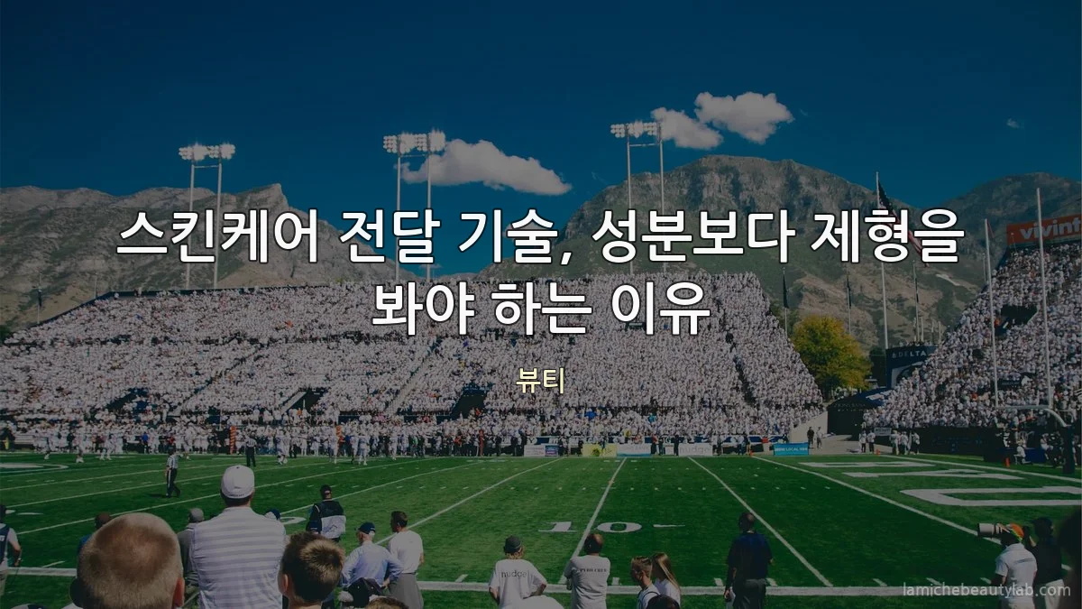 스킨케어 전달 기술, 성분보다 제형을 봐야 하는 이유