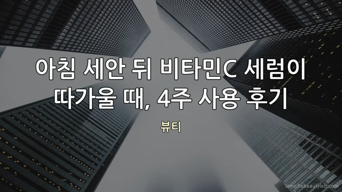 아침 세안 뒤 비타민C 세럼이 따가울 때, 4주 사용 후기