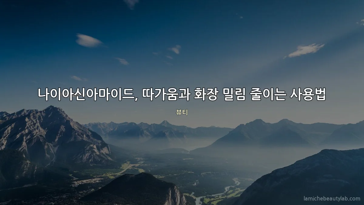나이아신아마이드, 따가움과 화장 밀림 줄이는 사용법
