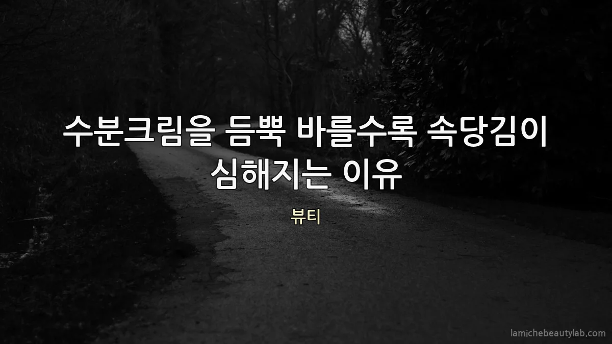 수분크림을 듬뿍 바를수록 속당김이 심해지는 이유