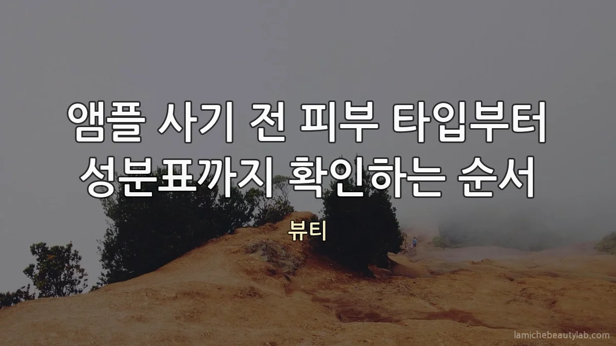 앰플 사기 전 피부 타입부터 성분표까지 확인하는 순서