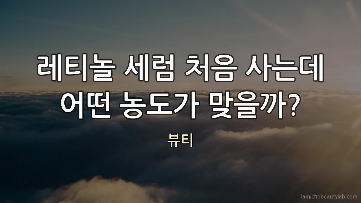 레티놀 세럼 처음 사는데 어떤 농도가 맞을까?
