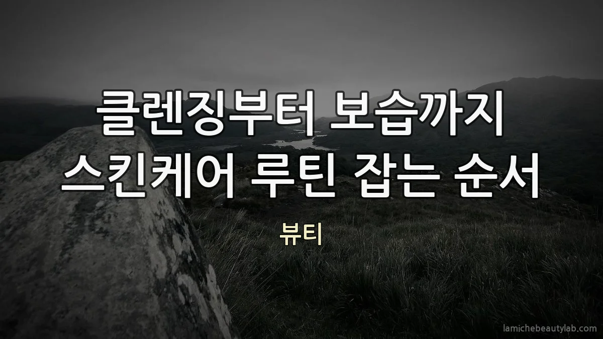 클렌징부터 보습까지 스킨케어 루틴 잡는 순서