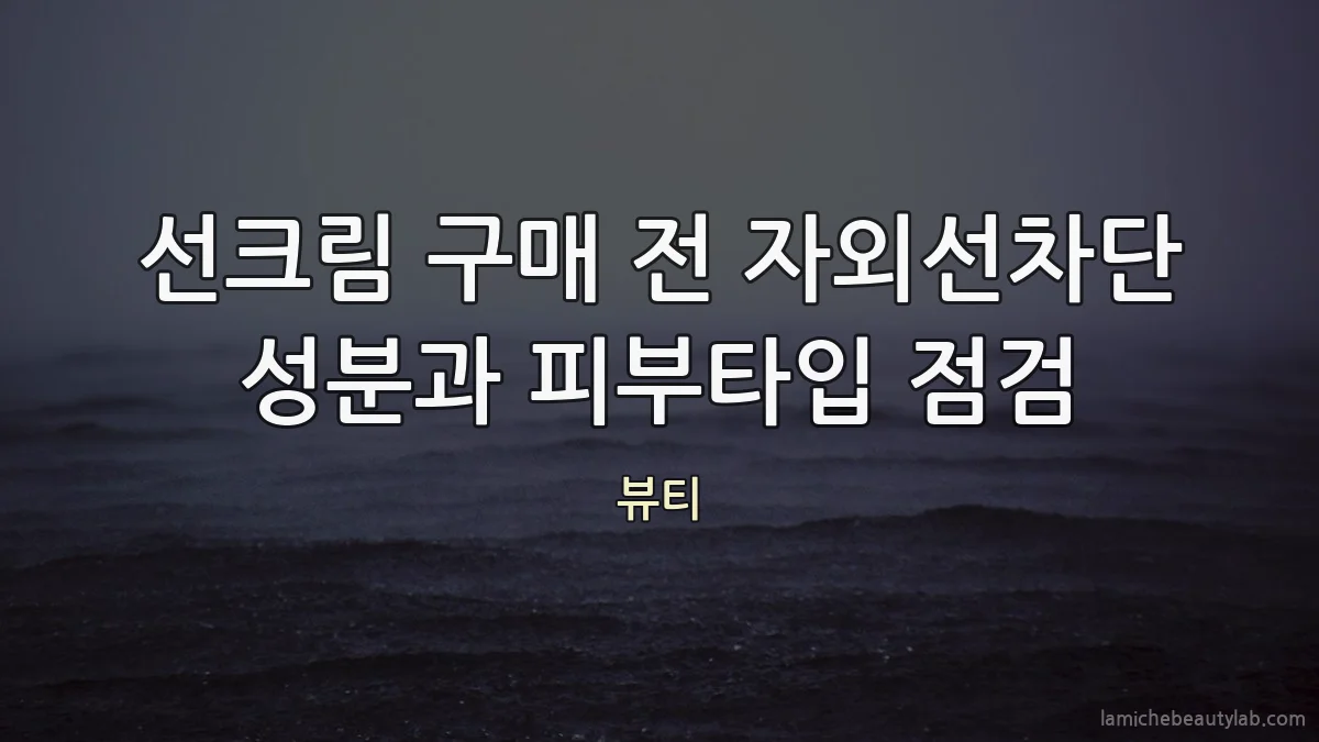 선크림 구매 전 자외선차단 성분과 피부타입 점검