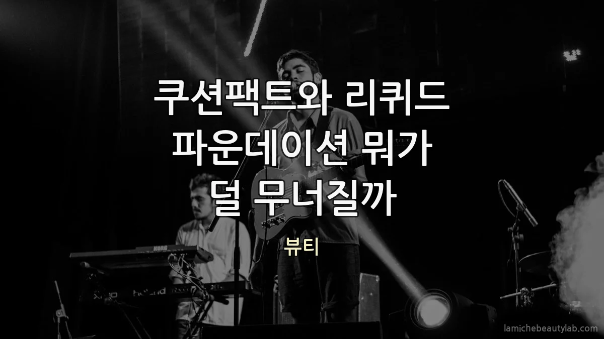 쿠션팩트와 리퀴드 파운데이션 뭐가 덜 무너질까