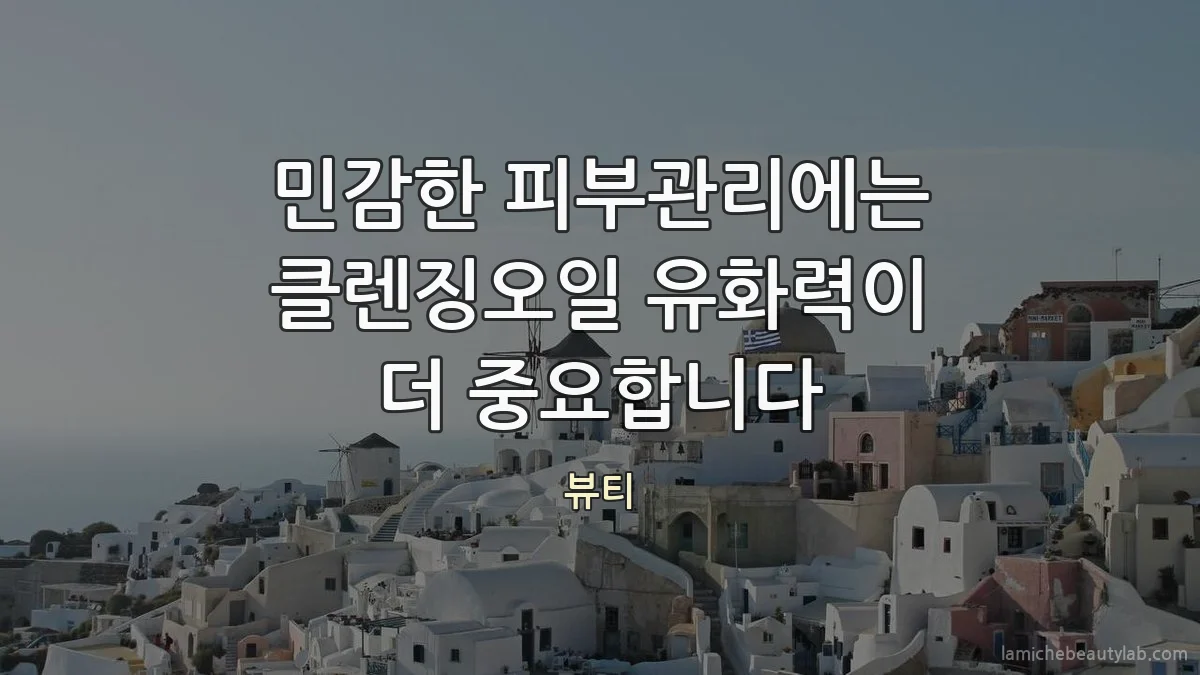민감한 피부관리에는 클렌징오일 유화력이 더 중요합니다
