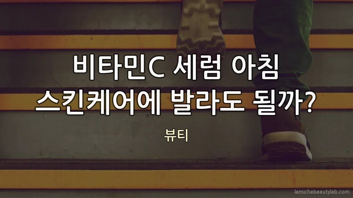 비타민C 세럼 아침 스킨케어에 발라도 될까?