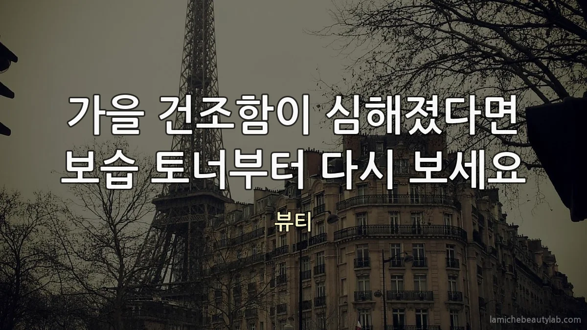 가을 건조함이 심해졌다면 보습 토너부터 다시 보세요