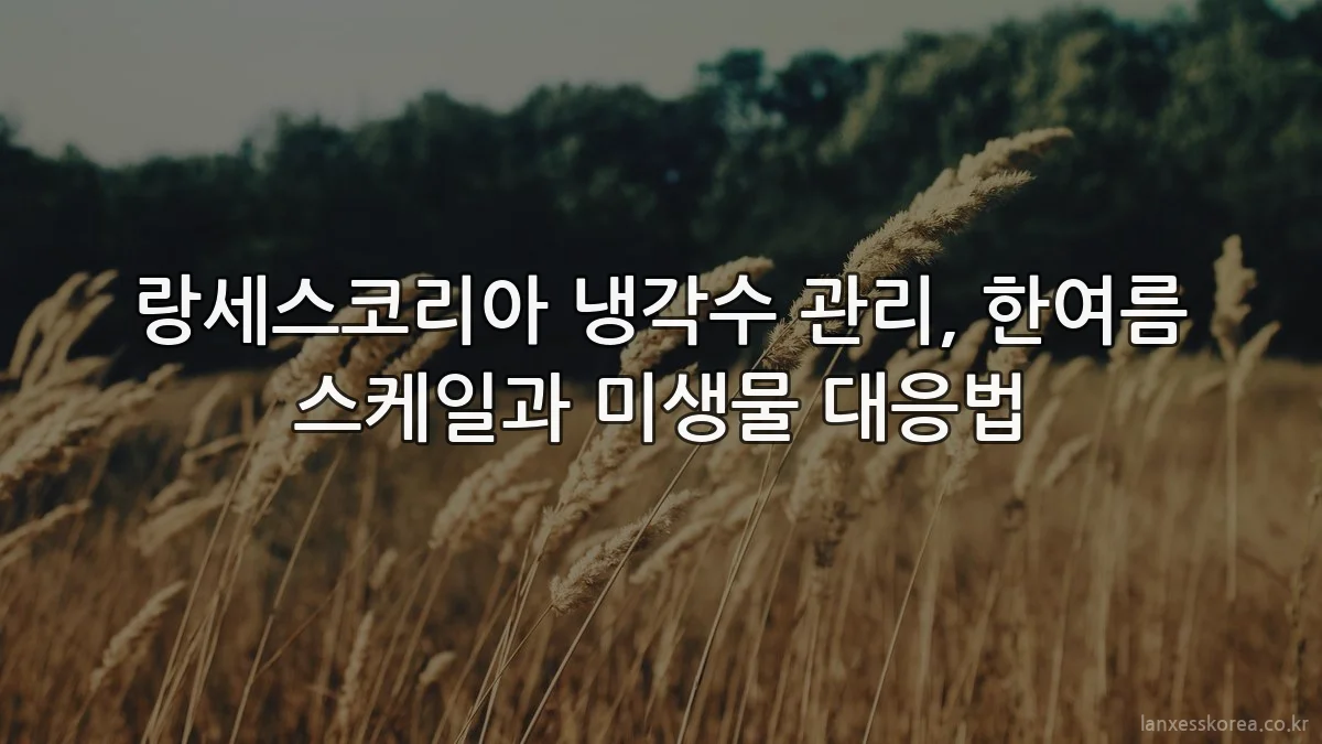 랑세스코리아 냉각수 관리, 한여름 스케일과 미생물 대응법