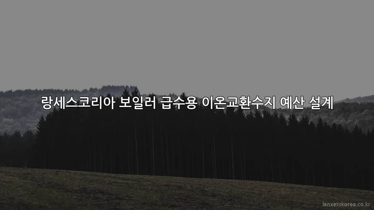 랑세스코리아 보일러 급수용 이온교환수지 예산 설계