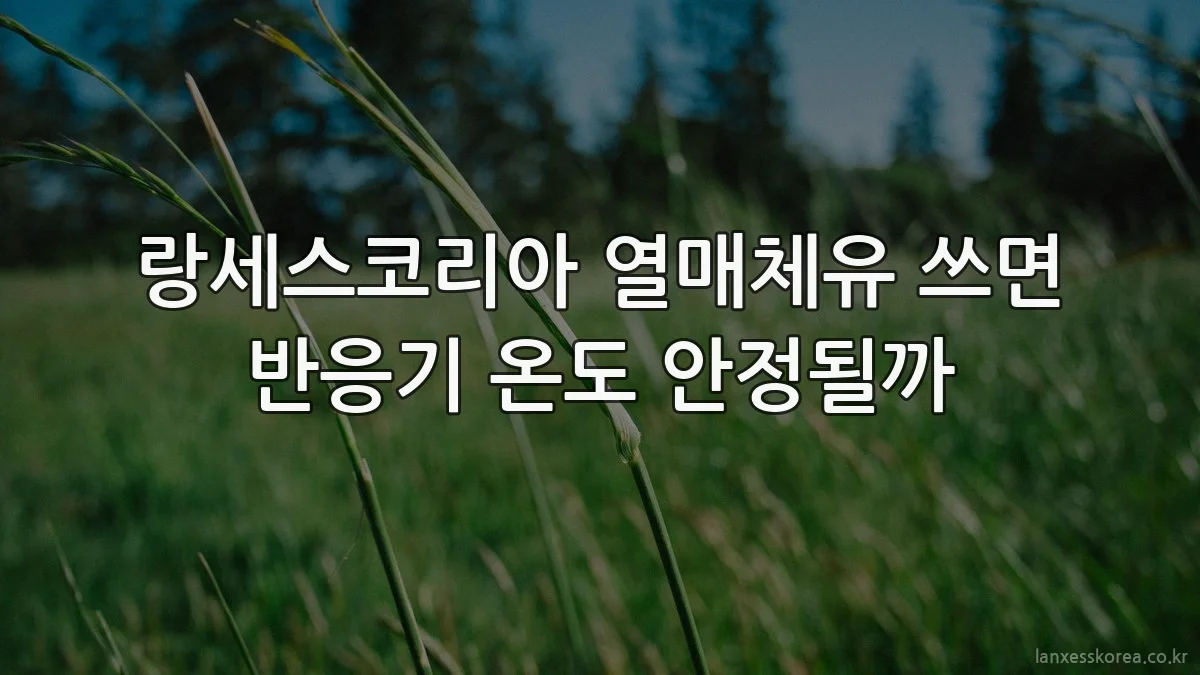 랑세스코리아 열매체유 쓰면 반응기 온도 안정될까