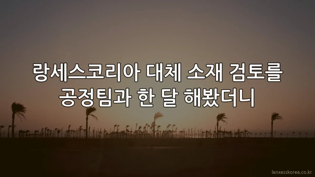 랑세스코리아 대체 소재 검토를 공정팀과 한 달 해봤더니