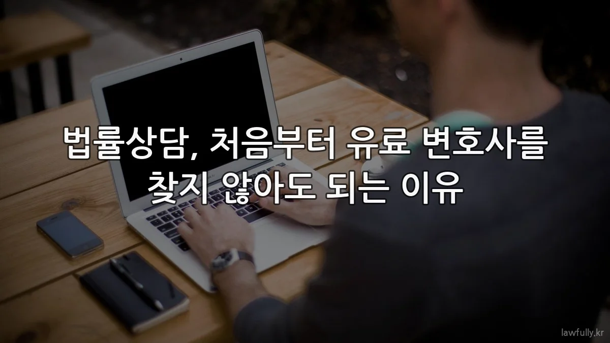 법률상담, 처음부터 유료 변호사를 찾지 않아도 되는 이유