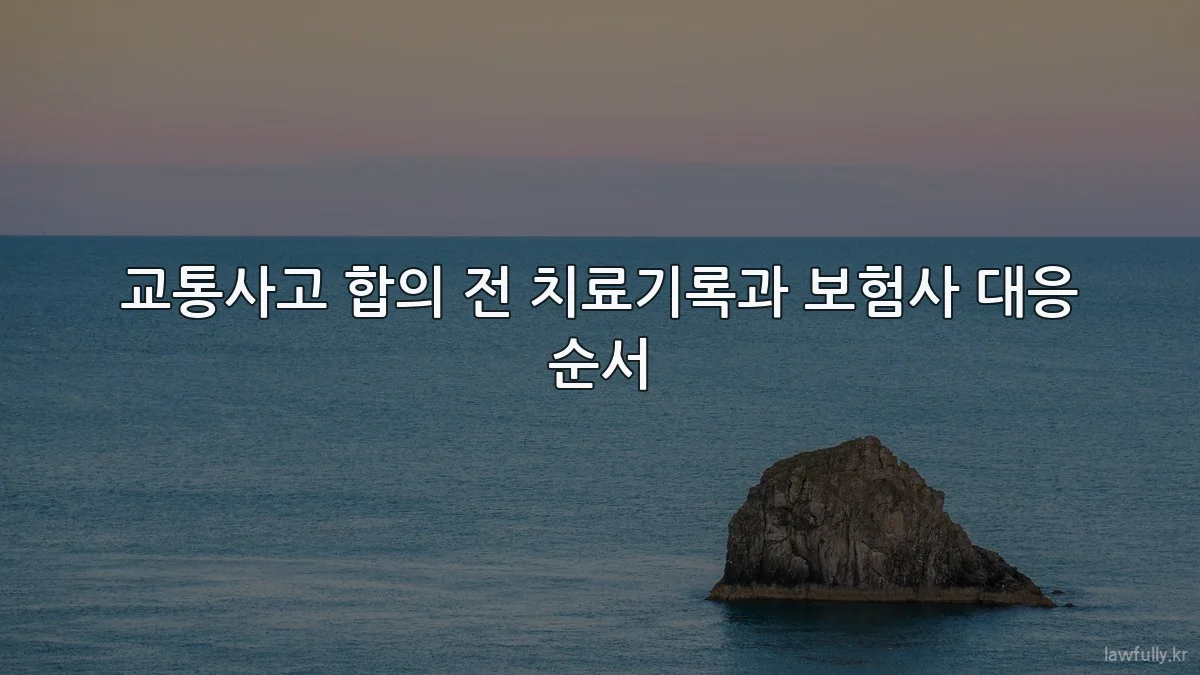 교통사고 합의 전 치료기록과 보험사 대응 순서