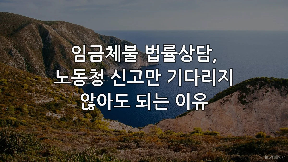 임금체불 법률상담, 노동청 신고만 기다리지 않아도 되는 이유