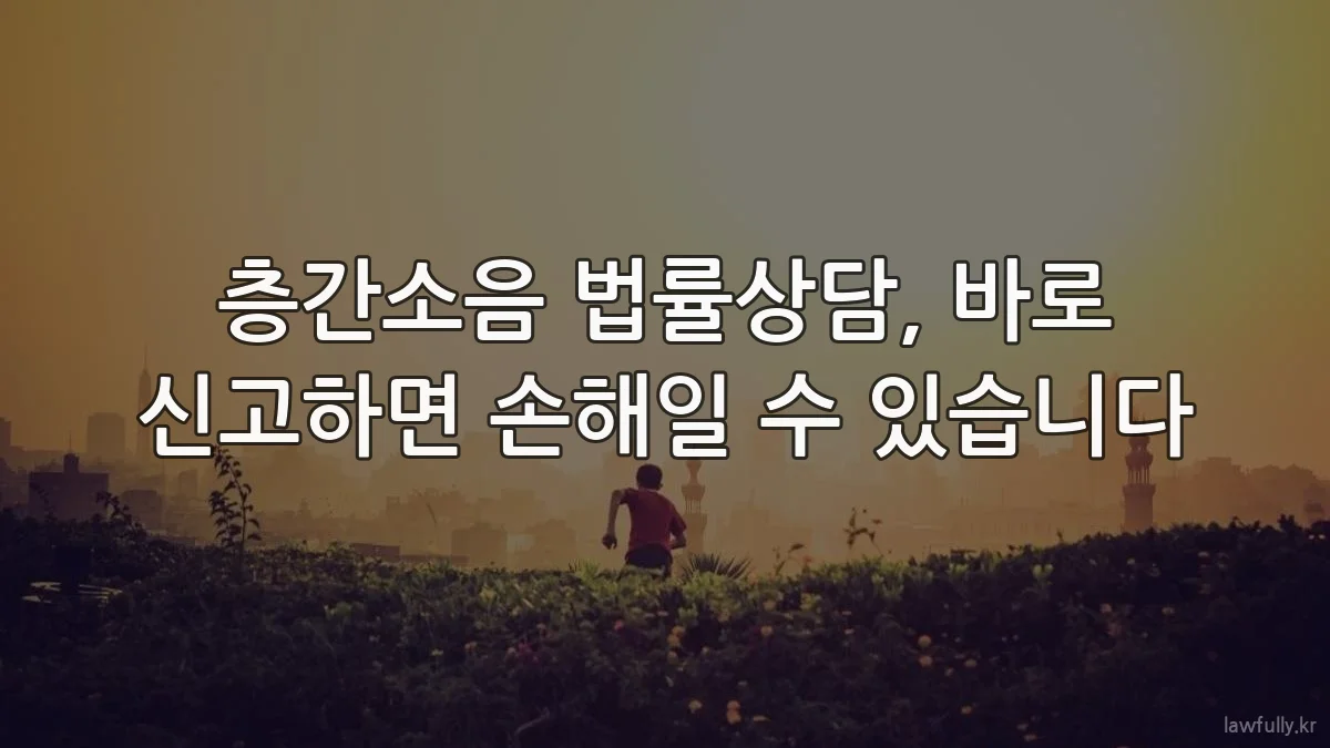 층간소음 법률상담, 바로 신고하면 손해일 수 있습니다