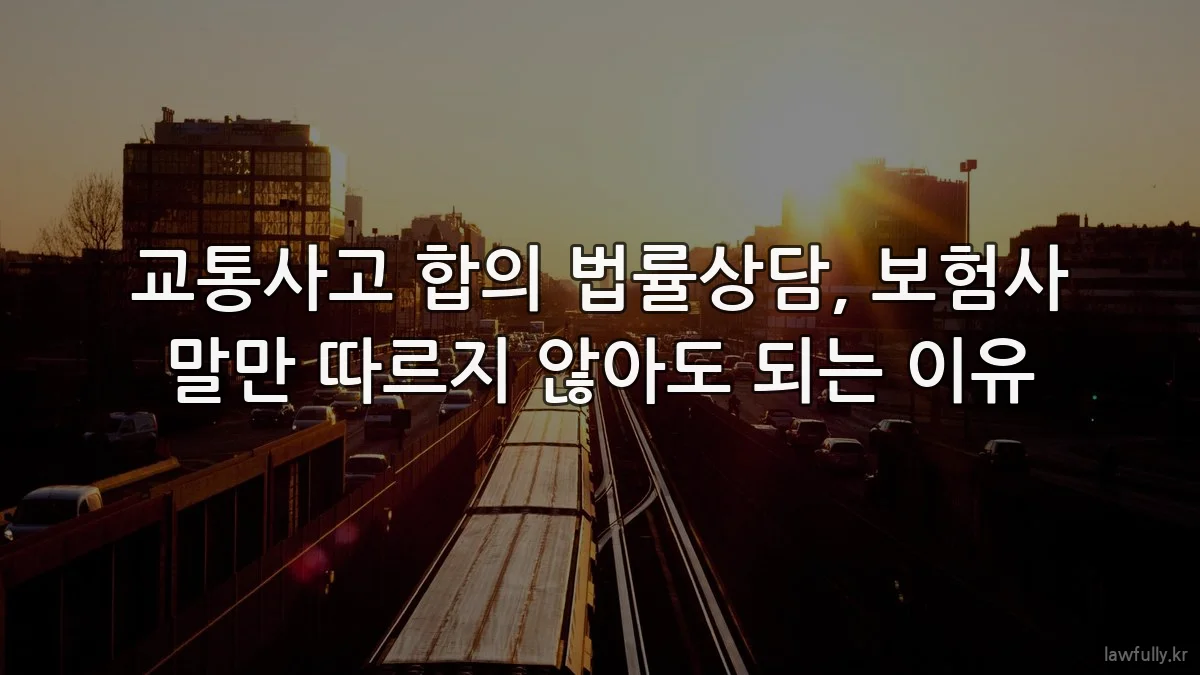 교통사고 합의 법률상담, 보험사 말만 따르지 않아도 되는 이유