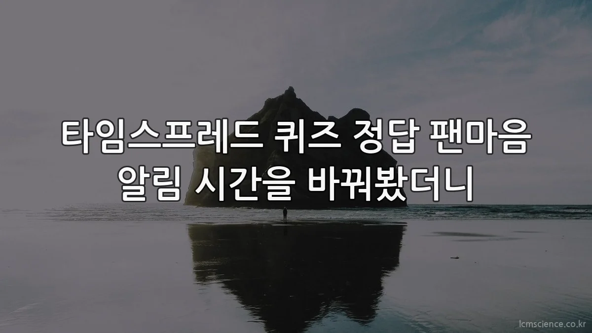 타임스프레드 퀴즈 정답 팬마음 알림 시간을 바꿔봤더니