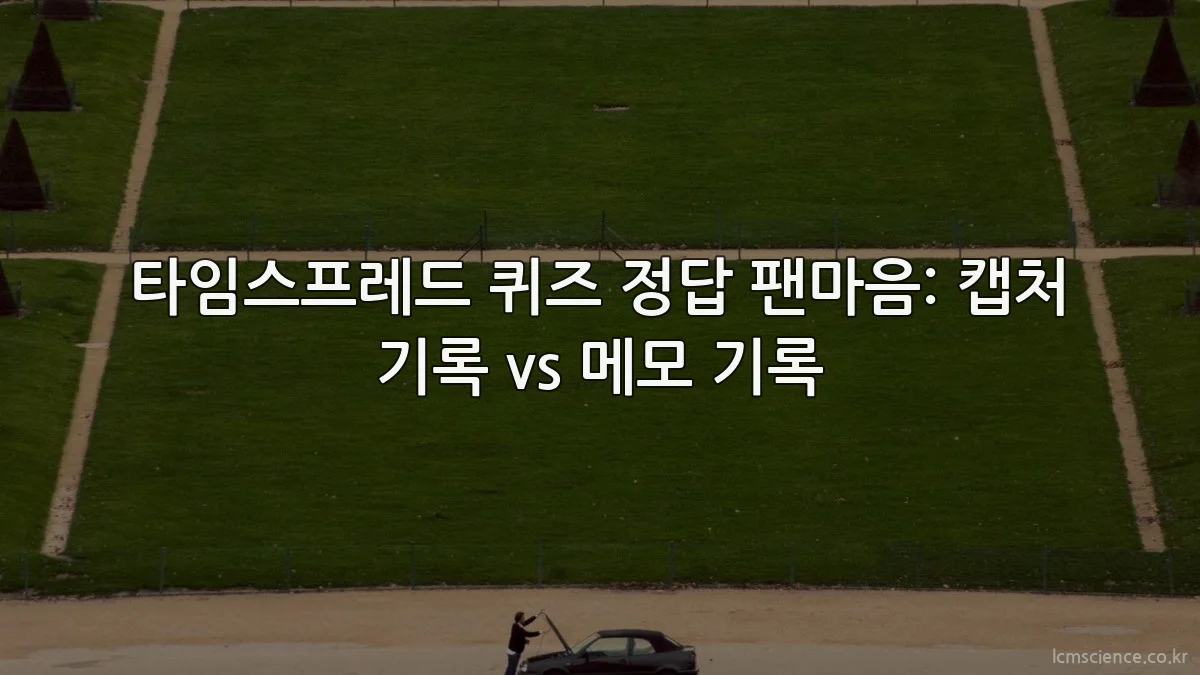 타임스프레드 퀴즈 정답 팬마음: 캡처 기록 vs 메모 기록