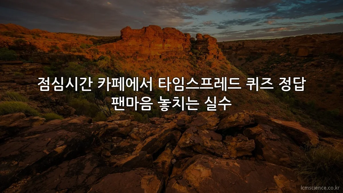 점심시간 카페에서 타임스프레드 퀴즈 정답 팬마음 놓치는 실수